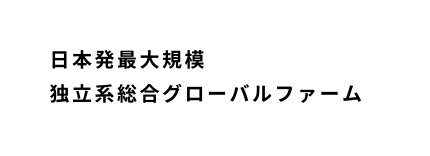 日本発最大規模 独立系総合グローバルファーム